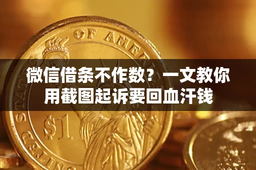 北京微信借条不作数？一文教你用截图起诉要回血汗钱