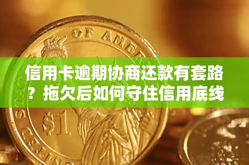 北京信用卡逾期协商还款有套路？拖欠后如何守住信用底线？