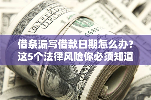 北京借条漏写借款日期怎么办？这5个法律风险你必须知道