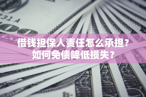 北京借钱担保人责任怎么承担？如何免债降低损失？