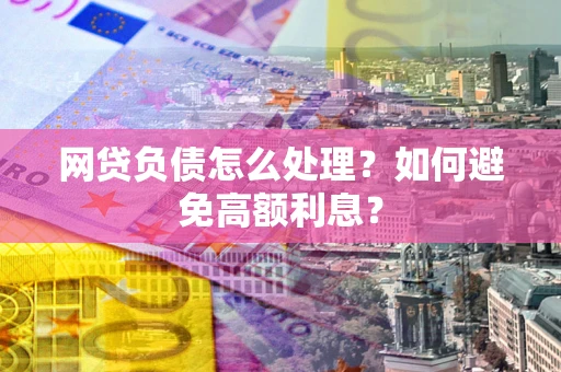 北京网贷负债怎么处理？如何避免高额利息？