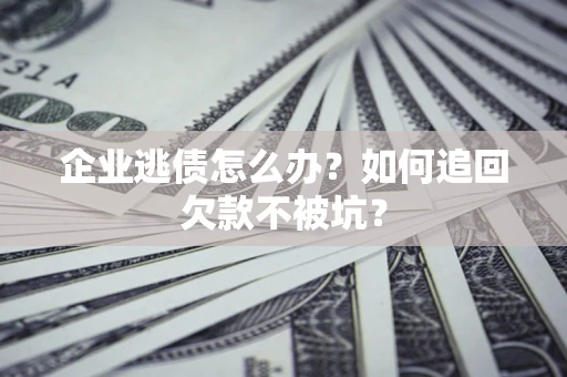 北京企业逃债怎么办？如何追回欠款不被坑？