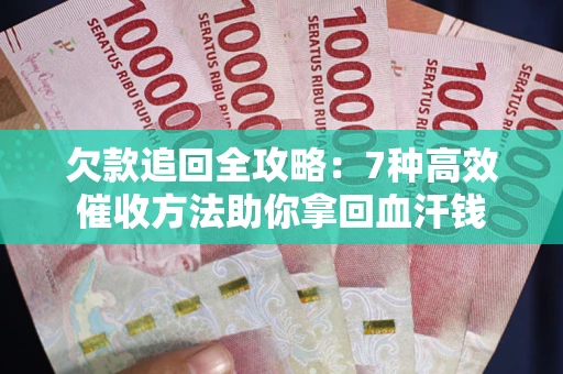 北京欠款追回全攻略：7种高效催收方法助你拿回血汗钱