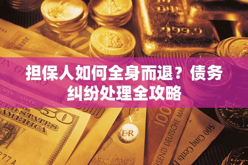 北京担保人如何全身而退？债务纠纷处理全攻略