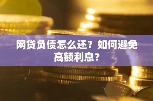 北京网贷负债怎么还？如何避免高额利息？