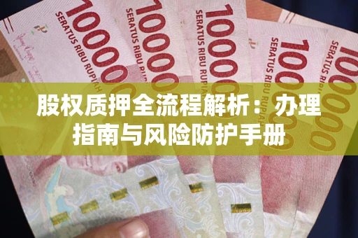 北京股权质押全流程解析：办理指南与风险防护手册