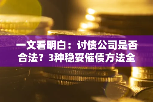 北京一文看明白：讨债公司是否合法？3种稳妥催债方法全解析