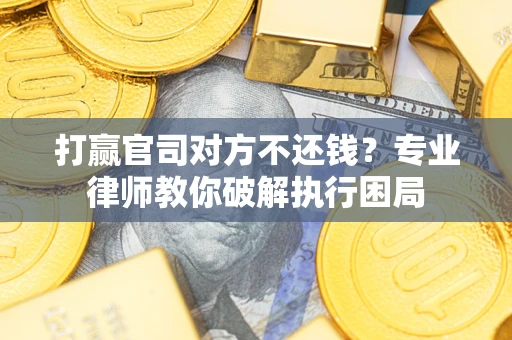 北京打赢官司对方不还钱？专业律师教你破解执行困局