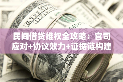 北京民间借贷维权全攻略：官司应对+协议效力+证据链构建指南