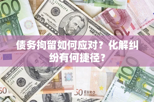 北京债务拘留如何应对？化解纠纷有何捷径？