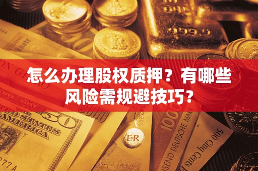 北京怎么办理股权质押？有哪些风险需规避技巧？