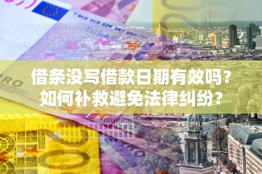 北京借条没写借款日期有效吗？如何补救避免法律纠纷？