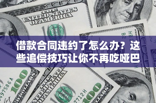 北京借款合同违约了怎么办？这些追偿技巧让你不再吃哑巴亏