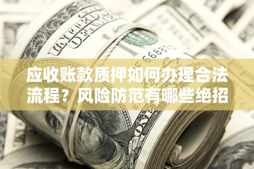 北京应收账款质押如何办理合法流程？风险防范有哪些绝招？