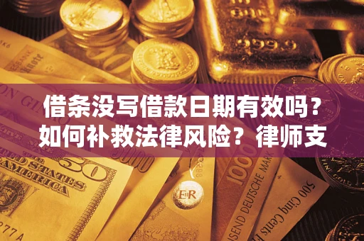 北京借条没写借款日期有效吗？如何补救法律风险？律师支招
