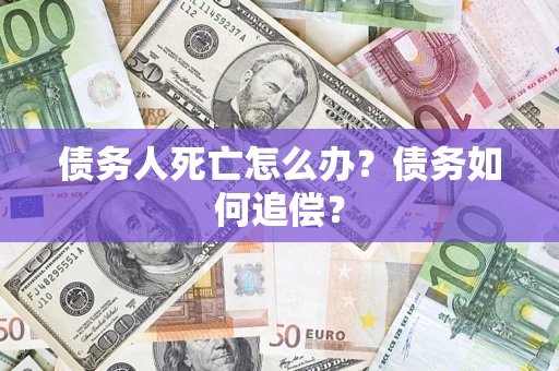 北京债务人死亡怎么办？债务如何追偿？