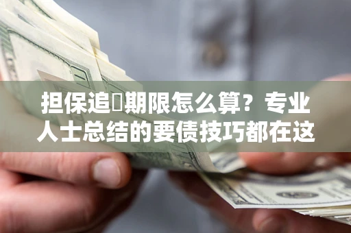 北京担保追償期限怎么算？专业人士总结的要债技巧都在这里了