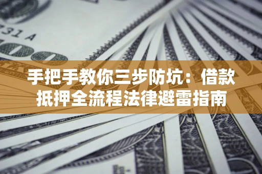 北京手把手教你三步防坑：借款抵押全流程法律避雷指南