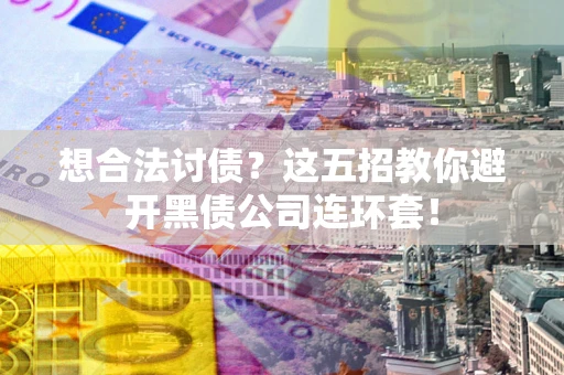 北京想合法讨债？这五招教你避开黑债公司连环套！