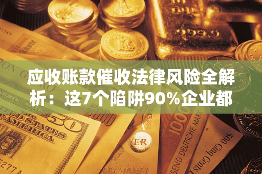 北京应收账款催收法律风险全解析：这7个陷阱90%企业都踩过（含合规应对指南）