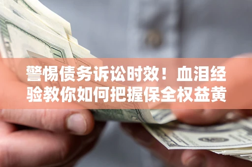 北京警惕债务诉讼时效！血泪经验教你如何把握保全权益黄金期