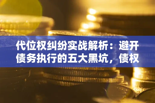 北京代位权纠纷实战解析：避开债务执行的五大黑坑，债权人必看指南