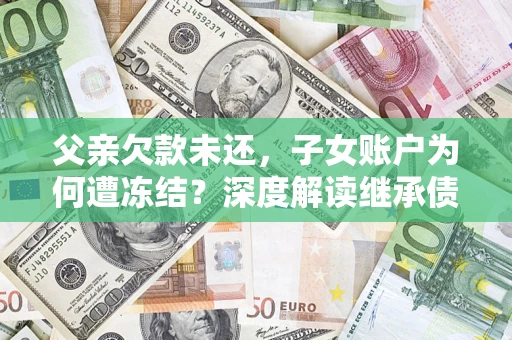 北京父亲欠款未还，子女账户为何遭冻结？深度解读继承债务迷局