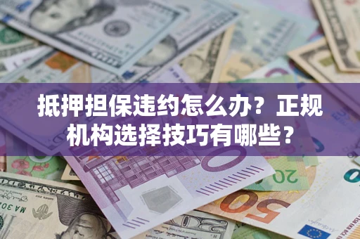 北京抵押担保违约怎么办？正规机构选择技巧有哪些？