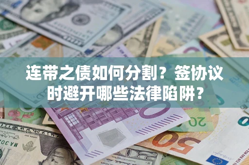 北京连带之债如何分割？签协议时避开哪些法律陷阱？