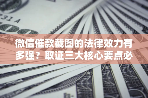 北京微信催款截图的法律效力有多强？取证三大核心要点必须知道！