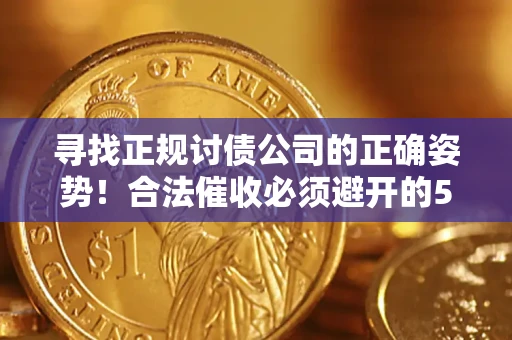 北京寻找正规讨债公司的正确姿势！合法催收必须避开的5大雷区