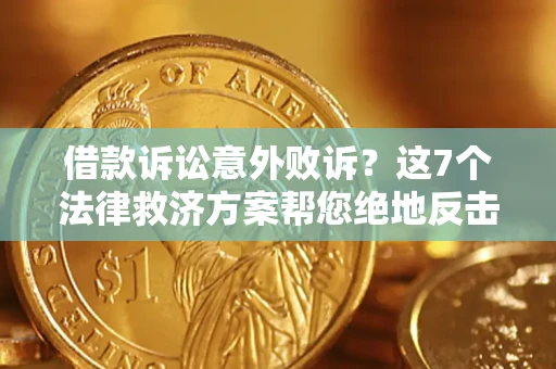 北京借款诉讼意外败诉？这7个法律救济方案帮您绝地反击！