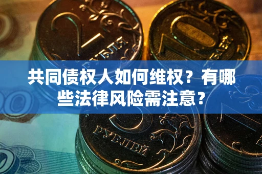 北京共同债权人如何维权？有哪些法律风险需注意？