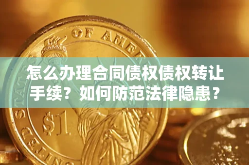 北京怎么办理合同债权债权转让手续？如何防范法律隐患？