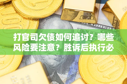 北京打官司欠债如何追讨？哪些风险要注意？胜诉后执行必看！