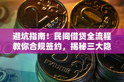 北京避坑指南！民间借贷全流程教你合规签约，揭秘三大隐形陷阱