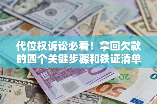 北京代位权诉讼必看!拿回欠款的四个关键步骤和铁证清单 北京代位权诉讼必看!拿回欠款的四个关键步骤和铁证清单