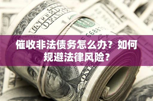 北京催收非法债务怎么办？如何规避法律风险？