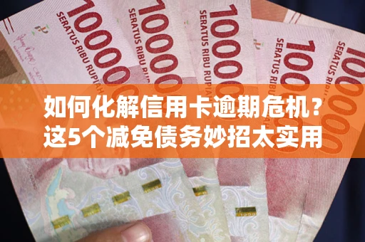 北京如何化解信用卡逾期危机？这5个减免债务妙招太实用