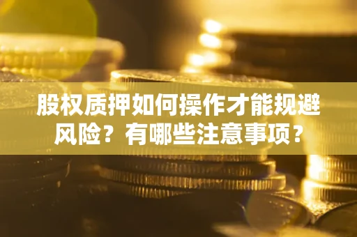北京股权质押如何操作才能规避风险？有哪些注意事项？