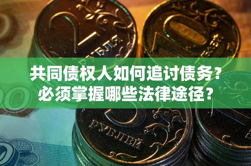 北京共同债权人如何追讨债务？必须掌握哪些法律途径？