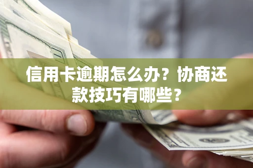 北京信用卡逾期怎么办？协商还款技巧有哪些？