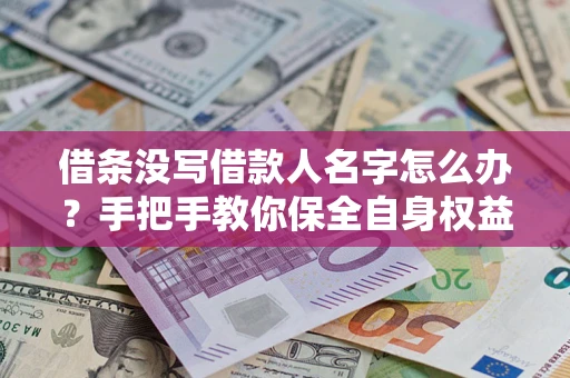 北京借条没写借款人名字怎么办？手把手教你保全自身权益