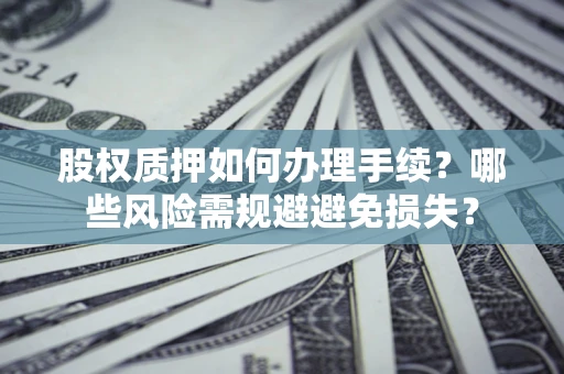 北京股权质押如何办理手续？哪些风险需规避避免损失？