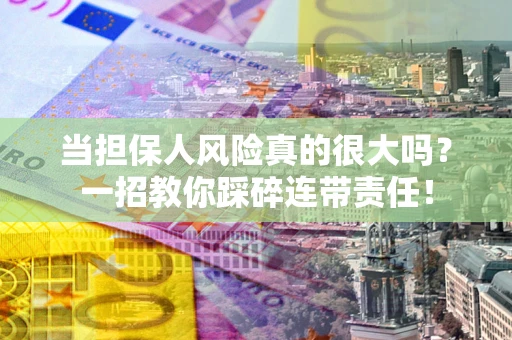 北京当担保人风险真的很大吗？一招教你踩碎连带责任！
