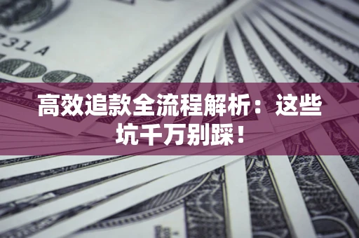 北京高效追款全流程解析：这些坑千万别踩！
