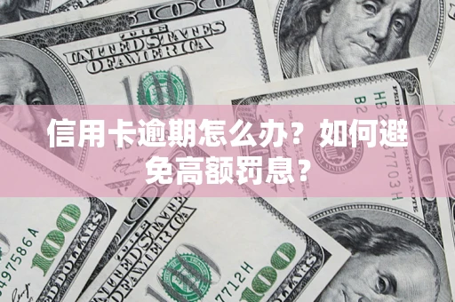 北京信用卡逾期怎么办？如何避免高额罚息？