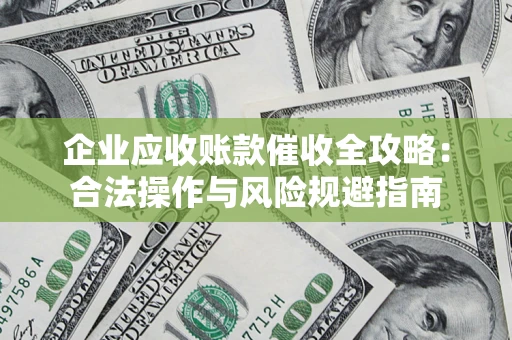 北京企业应收账款催收全攻略：合法操作与风险规避指南