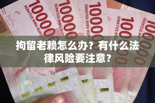 北京拘留老赖怎么办？有什么法律风险要注意？