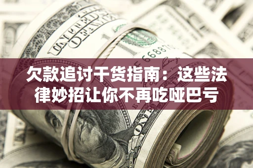 北京欠款追讨干货指南：这些法律妙招让你不再吃哑巴亏